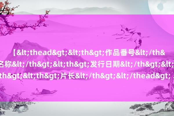 【<thead><th>作品番号</th><th>作品名称</th><th>发行日期</th><th>发行商</th><th>片长</th></thead> 2024年8月1日宇宙主要批发阛阓肥膘价钱行情