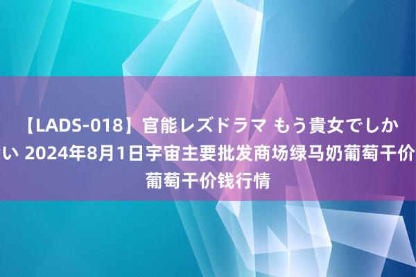 【LADS-018】官能レズドラマ もう貴女でしかイケない 2024年8月1日宇宙主要批发商场绿马奶葡萄干价钱行情