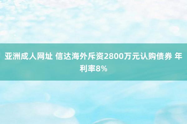 亚洲成人网址 信达海外斥资2800万元认购债券 年利率8%