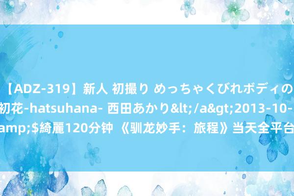 【ADZ-319】新人 初撮り めっちゃくびれボディの癒し系ガール 初花-hatsuhana- 西田あかり</a>2013-10-11KUKI&$綺麗120分钟 《驯龙妙手：旅程》当天全平台上线！龙骑手，是时候启程了！