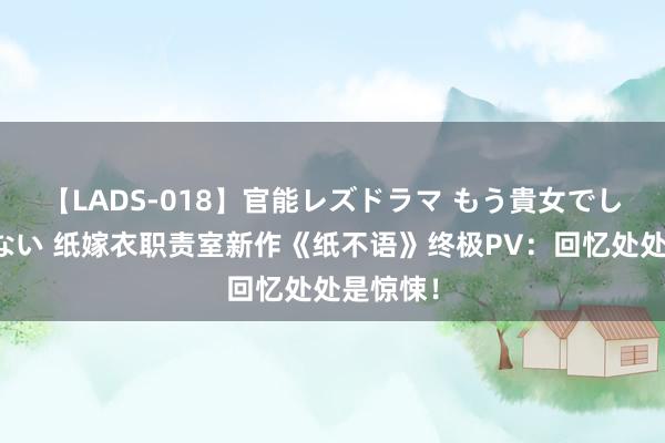 【LADS-018】官能レズドラマ もう貴女でしかイケない 纸嫁衣职责室新作《纸不语》终极PV：回忆处处是惊悚！