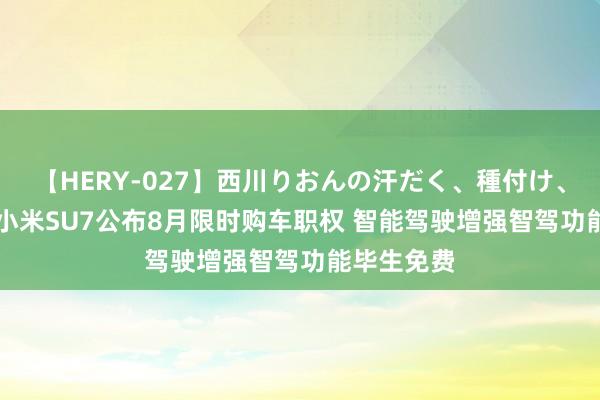 【HERY-027】西川りおんの汗だく、種付け、ガチSEX 小米SU7公布8月限时购车职权 智能驾驶增强智驾功能毕生免费