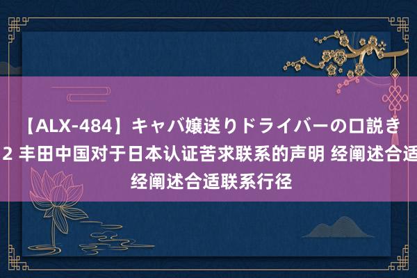 【ALX-484】キャバ嬢送りドライバーの口説きハメ撮り 2 丰田中国对于日本认证苦求联系的声明 经阐述合适联系行径