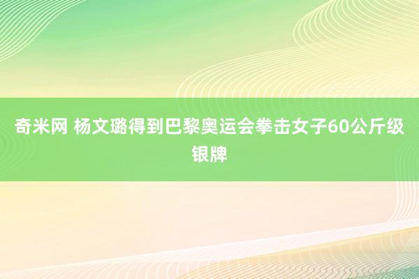 奇米网 杨文璐得到巴黎奥运会拳击女子60公斤级银牌