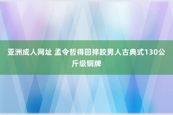 亚洲成人网址 孟令哲得回摔跤男人古典式130公斤级铜牌