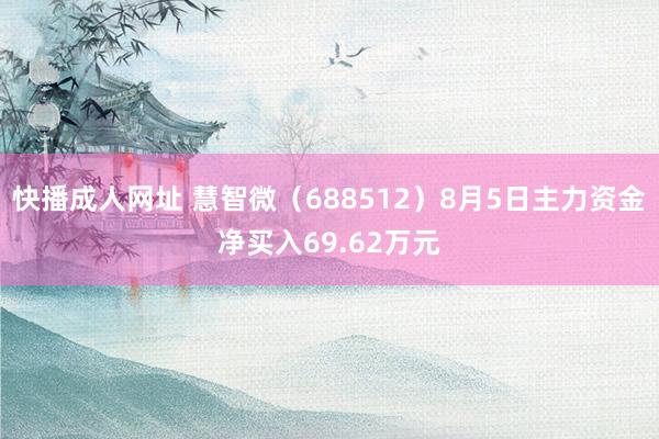 快播成人网址 慧智微（688512）8月5日主力资金净买入69.62万元