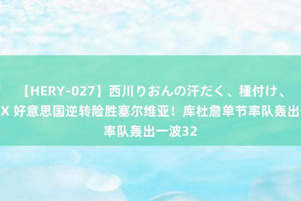 【HERY-027】西川りおんの汗だく、種付け、ガチSEX 好意思国逆转险胜塞尔维亚！库杜詹单节率队轰出一波32