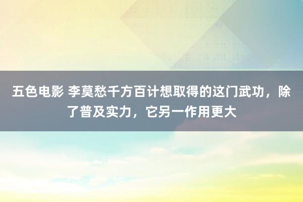 五色电影 李莫愁千方百计想取得的这门武功，除了普及实力，它另一作用更大