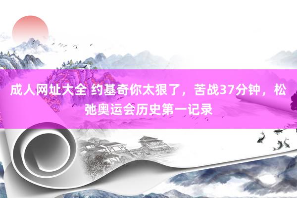 成人网址大全 约基奇你太狠了，苦战37分钟，松弛奥运会历史第一记录