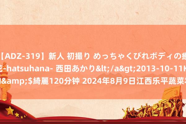 【ADZ-319】新人 初撮り めっちゃくびれボディの癒し系ガール 初花-hatsuhana- 西田あかり</a>2013-10-11KUKI&$綺麗120分钟 2024年8月9日江西乐平蔬菜农居品批发大市集价钱行情