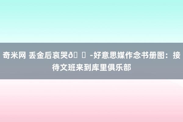 奇米网 丢金后哀哭?好意思媒作念书册图：接待文班来到库里俱乐部