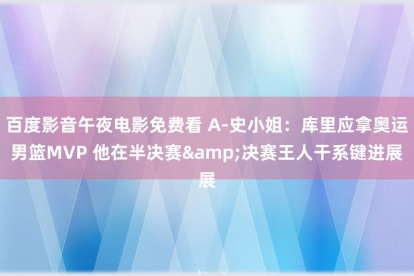 百度影音午夜电影免费看 A-史小姐：库里应拿奥运男篮MVP 他在半决赛&决赛王人干系键进展