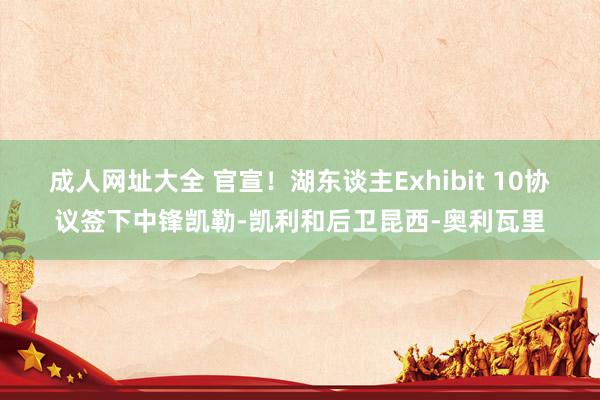 成人网址大全 官宣！湖东谈主Exhibit 10协议签下中锋凯勒-凯利和后卫昆西-奥利瓦里