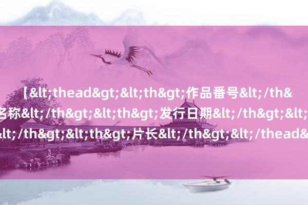 【<thead><th>作品番号</th><th>作品名称</th><th>发行日期</th><th>发行商</th><th>片长</th></thead> 巴媒：中国发展款式值得巴基斯坦学习