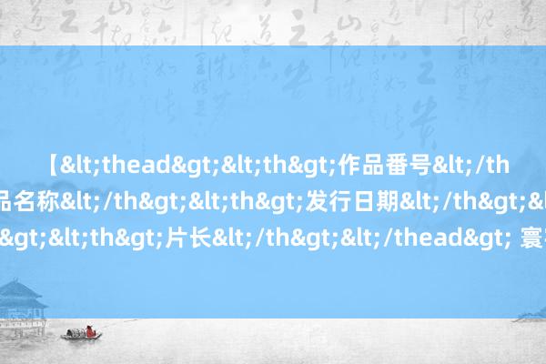 【<thead><th>作品番号</th><th>作品名称</th><th>发行日期</th><th>发行商</th><th>片长</th></thead> 寰宇上历史最悠久的航空公司通告：不再使用波音飞机