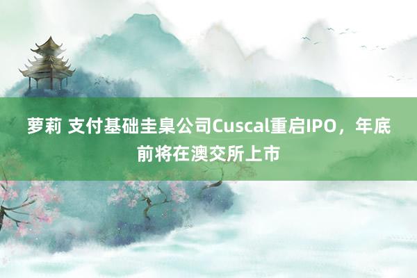 萝莉 支付基础圭臬公司Cuscal重启IPO，年底前将在澳交所上市