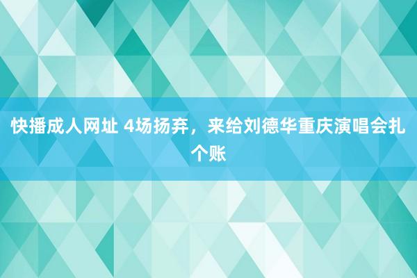 快播成人网址 4场扬弃，来给刘德华重庆演唱会扎个账