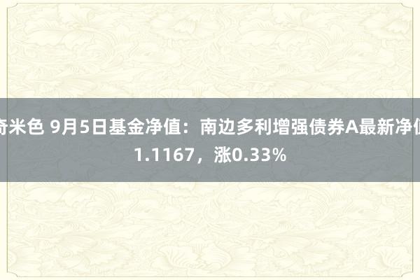 奇米色 9月5日基金净值：南边多利增强债券A最新净值1.1167，涨0.33%