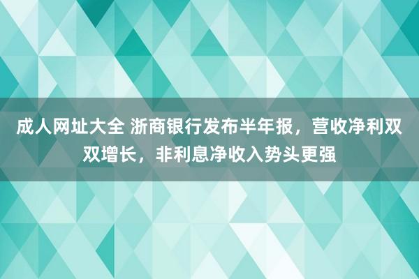 成人网址大全 浙商银行发布半年报，营收净利双双增长，非利息净收入势头更强