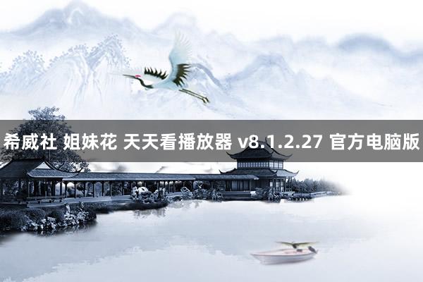 希威社 姐妹花 天天看播放器 v8.1.2.27 官方电脑版