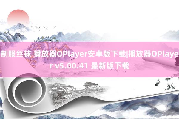 制服丝袜 播放器OPlayer安卓版下载|播放器OPlayer v5.00.41 最新版下载