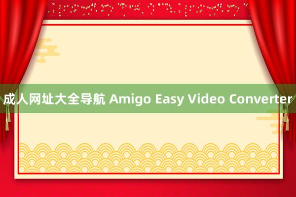 成人网址大全导航 Amigo Easy Video Converter