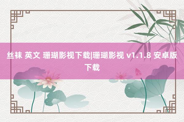 丝袜 英文 珊瑚影视下载|珊瑚影视 v1.1.8 安卓版下载