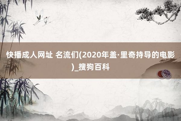 快播成人网址 名流们(2020年盖·里奇持导的电影)_搜狗百科