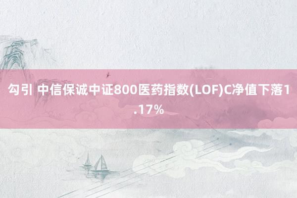 勾引 中信保诚中证800医药指数(LOF)C净值下落1.17%