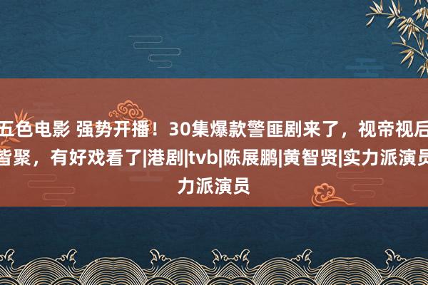 五色电影 强势开播！30集爆款警匪剧来了，视帝视后皆聚，有好戏看了|港剧|tvb|陈展鹏|黄智贤|实力派演员